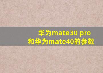 华为mate30 pro和华为mate40的参数